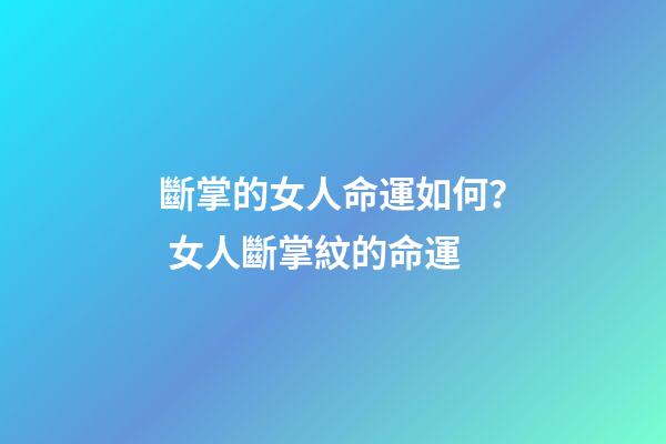 斷掌的女人命運如何？ 女人斷掌紋的命運